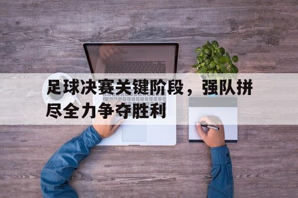 包含足球决赛关键阶段，强队拼尽全力争夺胜利的词条