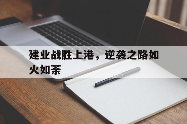 关于建业战胜上港，逆袭之路如火如荼的信息