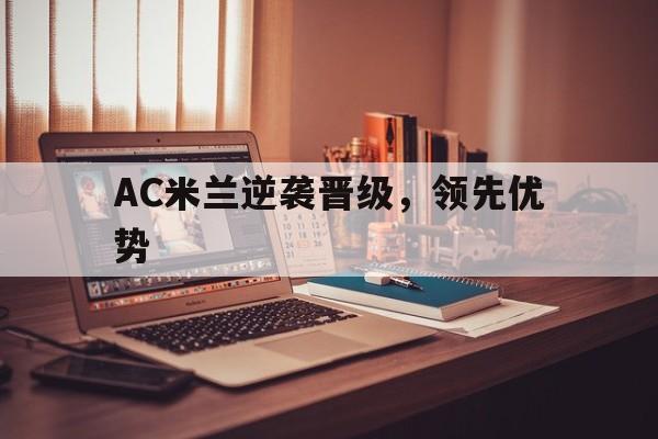 AC米兰逆袭晋级，领先优势的简单介绍