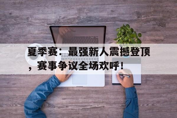 夏季赛：最强新人震撼登顶，赛事争议全场欢呼！