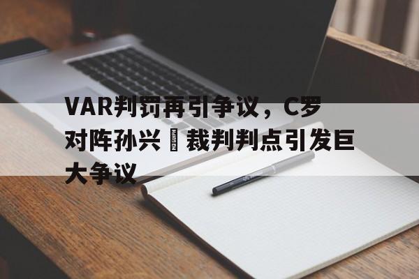 VAR判罚再引争议，C罗对阵孙兴慜裁判判点引发巨大争议