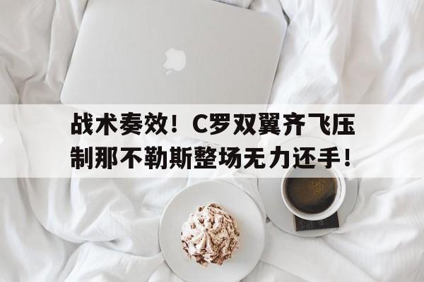战术奏效！C罗双翼齐飞压制那不勒斯整场无力还手！战术卧倒起立要点归纳